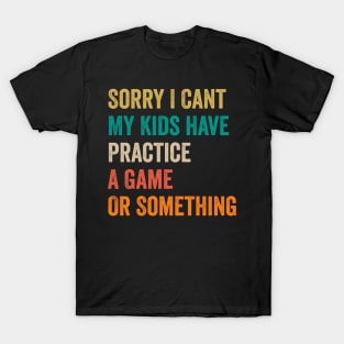 Sorry I Can't My Kids Have Practice A Game Or Something T-Shirt